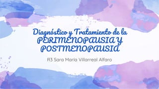 Diagnóstico y Tratamiento de la
PERIMENOPAUSIA Y
POSTMENOPAUSIA
R3 Sara María Villarreal Alfaro
 