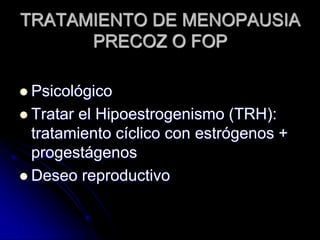 TRATAMIENTO DE MENOPAUSIA
PRECOZ O FOP
 Psicológico
 Tratar el Hipoestrogenismo (TRH):
tratamiento cíclico con estrógenos +
progestágenos
 Deseo reproductivo
 