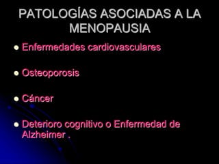 PATOLOGÍAS ASOCIADAS A LA
MENOPAUSIA
 Enfermedades cardiovasculares
 Osteoporosis
 Cáncer
 Deterioro cognitivo o Enfermedad de
Alzheimer .
 