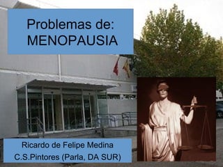 Problemas de:
MENOPAUSIA
Ricardo de Felipe Medina
C.S.Pintores (Parla, DA SUR)
 