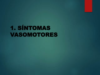 1. SÍNTOMAS
VASOMOTORES
 