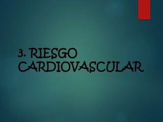 3. RIESGO
CARDIOVASCULAR
 