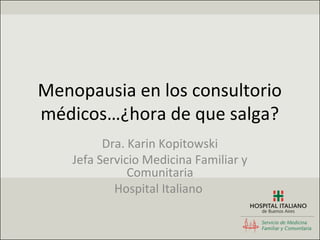 Menopausia en los consultorio
médicos…¿hora de que salga?
          Dra. Karin Kopitowski
    Jefa Servicio Medicina Familiar y
               Comunitaria
            Hospital Italiano
 