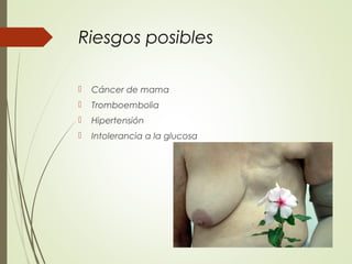 Riesgos posibles
 Cáncer de mama
 Tromboembolia
 Hipertensión
 Intolerancia a la glucosa
 
