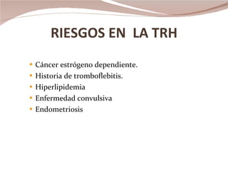 RIESGOS EN  LA TRH Cáncer estrógeno dependiente. Historia de tromboflebitis. Hiperlipidemia Enfermedad convulsiva Endometriosis 