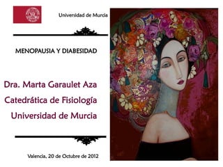 Universidad de Murcia




  MENOPAUSIA Y DIABESIDAD




Dra. Marta Garaulet Aza
Catedrática de Fisiología
 Universidad de Murcia



      Valencia, 20 de Octubre de 2012
 