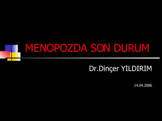 Dr.Dinçer YILDIRIM 14.04.2006 MENOPOZDA SON DURUM 