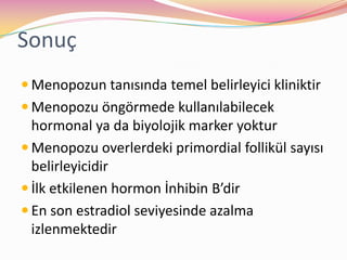 SonuçMenopozun tanısında temel belirleyici kliniktirMenopozu öngörmede kullanılabilecek hormonal ya da biyolojik marker yokturMenopozu overlerdeki primordial follikül sayısı belirleyicidirİlk etkilenen hormon İnhibin B’dirEn son estradiol seviyesinde azalma izlenmektedir
