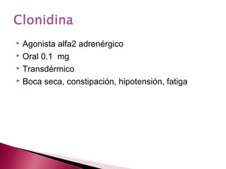  Agonista alfa2 adrenérgico
 Oral 0.1 mg

 Transdérmico

 Boca seca, constipación, hipotensión, fatiga
 