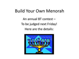 Build Your Own Menorah
   An annual BT contest –
  To be judged next Friday!
    Here are the details:
 
