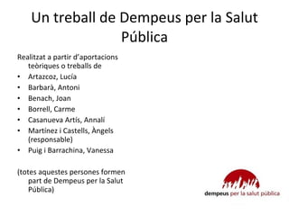 Un treball de Dempeus per la Salut Pública <ul><li>Realitzat a partir d’aportacions teòriques o treballs de </li></ul><ul>...