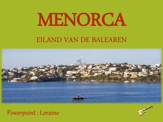 MENORCA
EILAND VAN DE BALEAREN
Powerpoint : Loraine
 