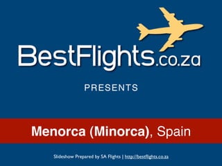 Menorca (Minorca), Spain
   Slideshow Prepared by SA Flights | http://bestﬂights.co.za
 