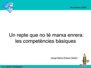 Un repte que no té marxa enrera: les competències bàsiques  Josep Maria Esteve Gibert Novembre 2008 