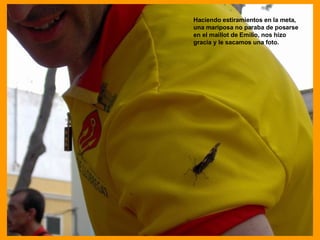 Haciendo estiramientos en la meta, una mariposa no paraba de posarse en el maillot de Emilio, nos hizo gracia y le sacamos una foto. 