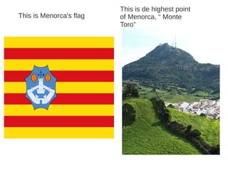 This is de highest point
This is Menorca's flag   of Menorca, “ Monte
                         Toro”
 