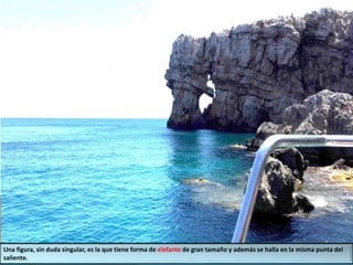 Una figura, sin duda singular, es la que tiene forma de elefante de gran tamaño y además se halla en la misma punta del
saliente.
 