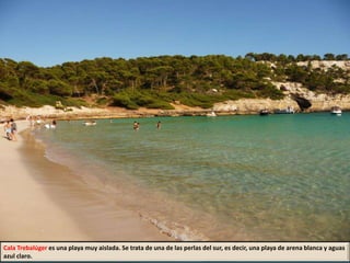 Cala Trebalúger es una playa muy aislada. Se trata de una de las perlas del sur, es decir, una playa de arena blanca y aguas
azul claro.
 