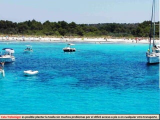 Cala Trebalúger es posible plantar la toalla sin muchos problemas por el difícil acceso a pie o en cualquier otro transporte.
 