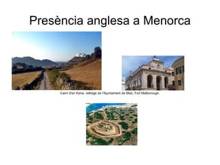 Presència anglesa a Menorca




     Camí d'en Kane, rellotge de l'Ajuntament de Maó, Fort Malborough.
 