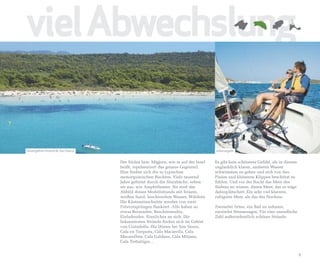 viel Abwechslung

Dünengebiet Arenal de Son Saura                                                  Jollensegeln


                                  Der Süden bzw. Migjorn, wie er auf der Insel   Es gibt kein schöneres Gefühl, als in diesem
                                  heißt, repräsentiert das genaue Gegenteil.     unglaublich klaren, sauberen Wasser
                                  Hier finden sich die so typischen              schwimmen zu gehen und sich von den
                                  menorquinischen Buchten. Viele tausend         Pinien und kleineren Klippen beschützt zu
                                  Jahre geformt durch die Sturzbäche, sehen      fühlen. Und vor der Bucht das Meer des
                                  sie aus, wie Amphitheater. Sie sind das        Südens zu wissen, dieses Meer, das so träge
                                  Abbild dieses Modellstrands mit feinem,        dahinplätschert. Ein sehr viel klareres,
                                  weißen Sand, leuchtendem Wasser, Wäldern.      ruhigeres Meer, als das des Nordens.
                                  Die Küsteneinschnitte werden von zwei
                                  Felsvorsprüngen flankiert. Alle haben so       Zweierlei Arten, ein Bad zu nehmen,
                                  etwas Reizendes, Beschützendes,                zweierlei Stimmungen. Für eine unendliche
                                  Einladendes, Sinnliches an sich. Die           Zahl außerordentlich schöner Strände.
                                  bekanntesten Strände finden sich im Gebiet
                                  von Ciutadella: Die Dünen bei Son Saura,
                                  Cala en Turqueta, Cala Macarella, Cala
                                  Macarelleta, Cala Galdana, Cala Mitjana,
                                  Cala Trebalúger...


                                                                                                                                9
 