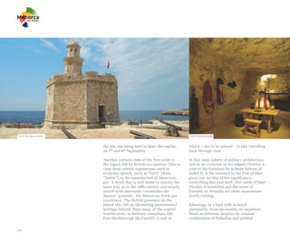 Sant Nicolau castle                                                    Fort Marlborough


                      the last one being held in Maó, the capital,     which – not to be missed – is like travelling
                      on 7th and 8th September.                        back through time.

                      Another cultural item of the first order is      In this same sphere of military architecture,
                      the legacy left by British occupation. This is   and as an overview of the island’s history, a
                      clear from certain expressions used in           visit to the Fortaleza de la Mola fortress of
                      everyday speech, such as “bòtil” (from           Isabel II, at the entrance to the Port of Maó,
                      “bottle”), to the manufacture of Menorcan        gives one an idea of the significance
                      gin. A drink that is still made in exactly the   controlling this port held. The castle of Sant
                      same way as in the 18th century and which,       Nicolau (Ciutadella) and the tower of
                      mixed with lemonade, constitutes the             Fornells or Alcaufar are other monuments
                      famous "pomada", the Menorcan drink par          worth visiting.
                      excellence. The British presence on the
                      island also left an interesting monumental       Ethnology, in a land with so much
                      heritage behind, from many of the coastal        personality, must necessarily be important.
                      watchtowers, to military complexes like          Rural architecture displays an unusual
                      Fort Marlborough (Es Castell), a visit to        combination of Palladian and palatial


16
 