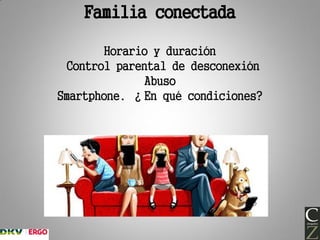Familia conectada
Horario y duración
Control parental de desconexión
Abuso
Smartphone. ¿En qué condiciones?
 