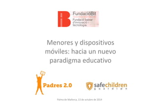 Menores 
y 
dispositivos 
móviles: 
hacia 
un 
nuevo 
paradigma 
educativo 
Palma 
de 
Mallorca, 
13 
de 
octubre 
de 
2014 
 