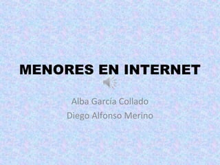 MENORES EN INTERNET

     Alba García Collado
    Diego Alfonso Merino
 