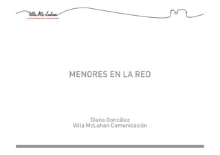 MENORES EN LA RED




       Diana González
Villa McLuhan Comunicación
 