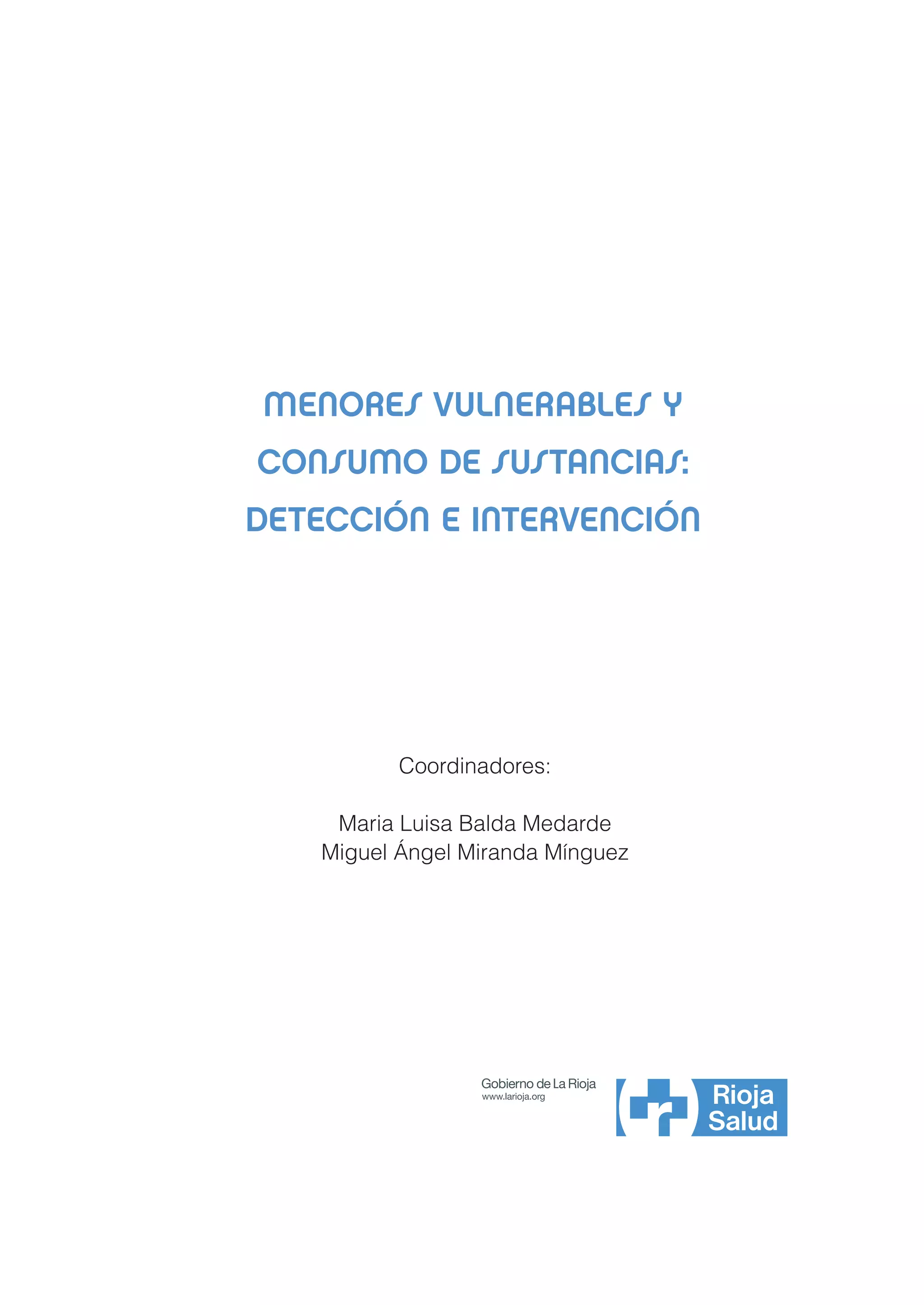 MENORES VULNERABLES Y
CONSUMO DE SUSTANCIAS:
DETECCIÓN E INTERVENCIÓN




          Coordinadores:

    Maria Luisa Balda Medarde
   Miguel Ángel Miranda Mínguez
 