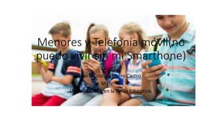 Menores y Telefonía móvil(no
puedo vivir sin mi Smarthone)
Alumna:
Karla Cristina Fierro Castro
Materia:
Uso de las Tics en la Tarea Educativa.
 