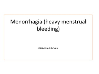 Menorrhagia (heavy menstrual
         bleeding)


          DAHVINIA B.DEVAN
 
