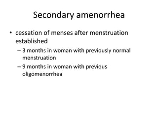 Secondary amenorrhea
• cessation of menses after menstruation
  established
  – 3 months in woman with previously normal
    menstruation
  – 9 months in woman with previous
    oligomenorrhea
 