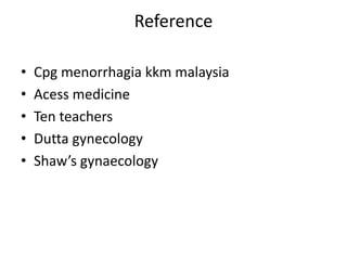 Reference

•   Cpg menorrhagia kkm malaysia
•   Acess medicine
•   Ten teachers
•   Dutta gynecology
•   Shaw’s gynaecology
 