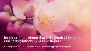 Intervention in Menorrhagia Through Chiropractic
and Spondylotherapy: A Case Report
William J. Boro, D.C., C.C. | Annapolis, MD | www.nosnappingnocracking.com
 