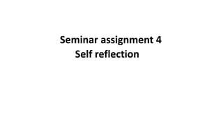 Seminar assignment 4
Self reflection
 