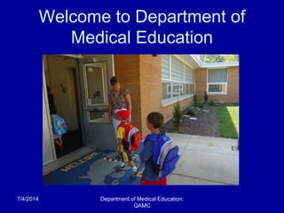 Welcome to Department of
Medical Education
7/4/2014 Department of Medical Education:
QAMC
 