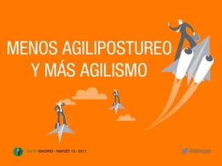 @dafergonTry IT! MADRID · 13 MARZO · 2017
MENOS AGILIPOSTUREO
Y MÁS AGILISMO
@dafergonTry IT! MADRID · MARZO 13 · 2017
 