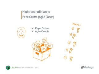 @dafergonTry IT! MADRID · 13 MARZO · 2017
Historias cotidianas
Pepe Gotera (Agile Coach)
ü Pepe Gotera
ü Agile Coach
 