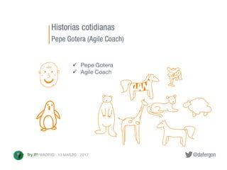 @dafergonTry IT! MADRID · 13 MARZO · 2017
ü Pepe Gotera
ü Agile Coach
Historias cotidianas
Pepe Gotera (Agile Coach)
 