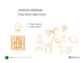 @dafergonTry IT! MADRID · 13 MARZO · 2017
ü Pepe Gotera
ü Agile Coach
Historias cotidianas
Pepe Gotera (Agile Coach)
 