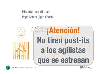 @dafergonTry IT! MADRID · 13 MARZO · 2017
ü Pepe Gotera
ü Agile Coach¡Atención!
No tiren post-its
a los agilistas
que se e...