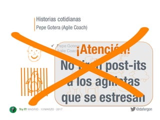 @dafergonTry IT! MADRID · 13 MARZO · 2017
ü Pepe Gotera
ü Agile Coach¡Atención!
No tiren post-its
a los agilistas
que se e...