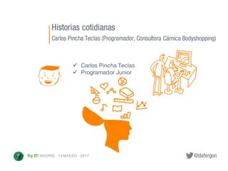 @dafergonTry IT! MADRID · 13 MARZO · 2017
Historias cotidianas
Carlos Pincha Teclas (Programador, Consultora Cárnica Bodys...