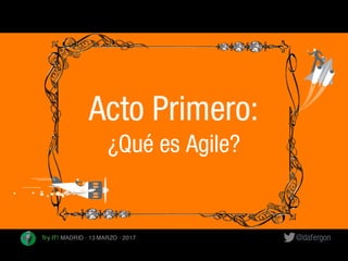 @dafergonTry IT! MADRID · 13 MARZO · 2017
Acto Primero:
¿Qué es Agile?
 