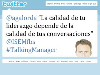 @agalorda	
  “La	
  calidad	
  de	
  tu	
  
liderazgo	
  depende	
  de	
  la	
  
calidad	
  de	
  tus	
  conversaciones”	
...