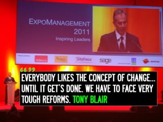 EVERYBODY LIKES THE CONCEPT OF CHANGE…
UNTIL IT GET’S DONE. WE HAVE TO FACE VERY
TOUGH REFORMS. TONY BLAIR
 