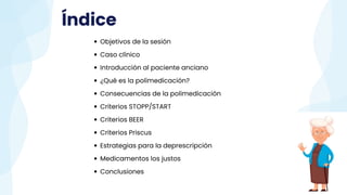 Objetivos de la sesión
Caso clínico
Introducción al paciente anciano
¿Qué es la polimedicación?
Consecuencias de la polime...