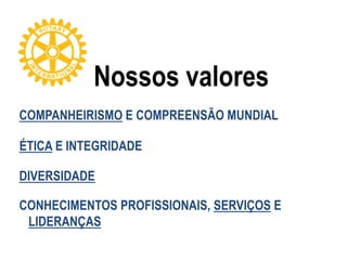 Nossos valores
COMPANHEIRISMO E COMPREENSÃO MUNDIAL
ÉTICA E INTEGRIDADE
DIVERSIDADE
CONHECIMENTOS PROFISSIONAIS, SERVIÇOS E
LIDERANÇAS
 